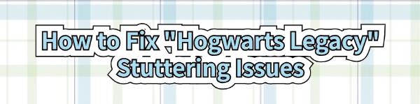 fix-hogwarts-legacy-stuttering-issues