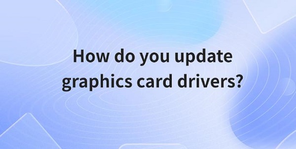 how-do-you-update-graphics-card-drivers