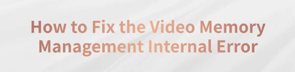 fix-video-memory-management-internal-error