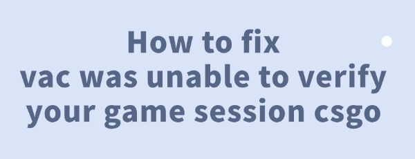 fix-vac-was-unable-to-verify-your-game-session