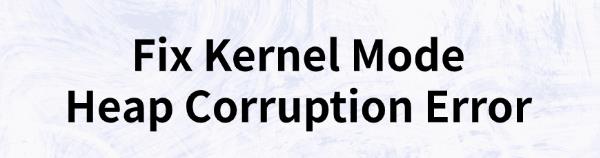 fix-kernel-mode-heap-corruption-error