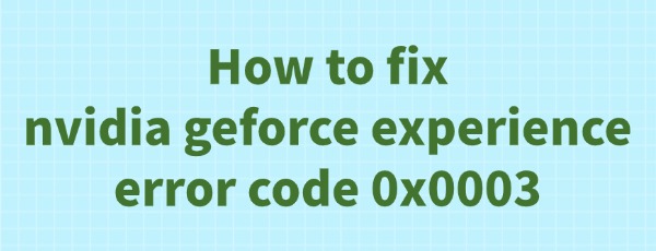 fix-geforce-experience-error-code-0x0003