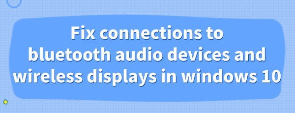 fix-connections-to-bluetooth-audio-devices-and-wireless-displays