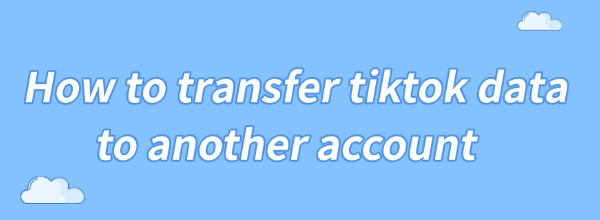 transfer-tiktok-data-to-another-account