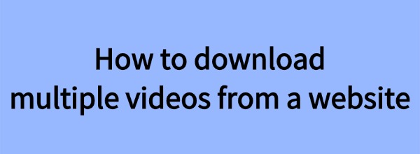 download-multiple-videos-from-a-website