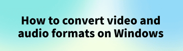 convert-video-and-audio-formats-on-windows